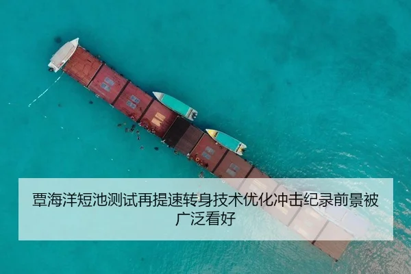 覃海洋短池测试再提速转身技术优化冲击纪录前景被广泛看好